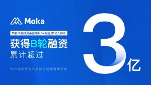 Moka（智能化招聘管理系統(tǒng)）完成億元B+輪融資，B輪融資累計超過3億人民幣